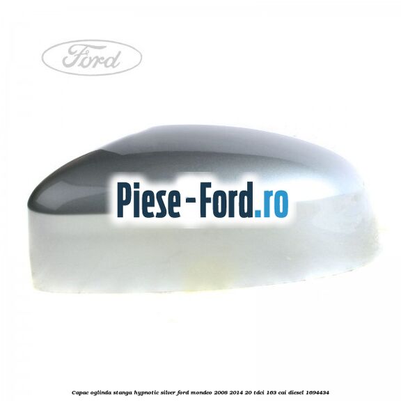 Capac oglinda stanga hypnotic silver Ford Mondeo 2008-2014 2.0 TDCi 163 cai #A003ECE11D