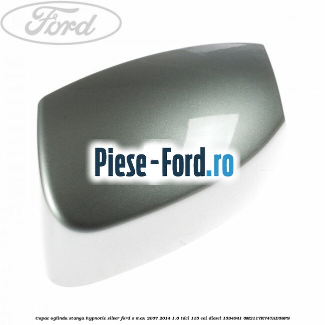 Capac oglinda stanga hypnotic silver Ford S-Max 2007-2014 1.6 TDCi 115 cai diesel