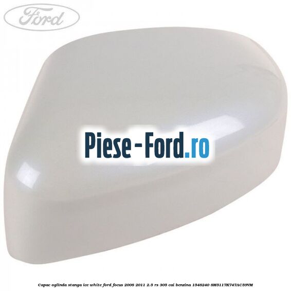 Capac oglinda stanga frozen white Ford Focus 2008-2011 2.5 RS 305 cai benzina
