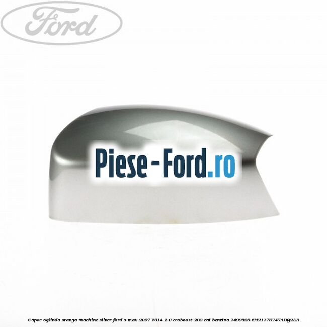 Capac oglinda stanga kelp metallic Ford S-Max 2007-2014 2.0 EcoBoost 203 cai benzina