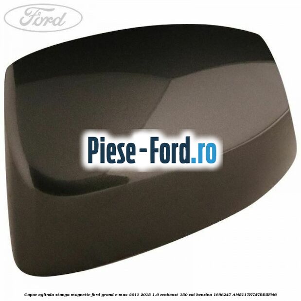Capac oglinda stanga Magnetic Ford Grand C-Max 2011-2015 1.6 EcoBoost 150 cai benzina