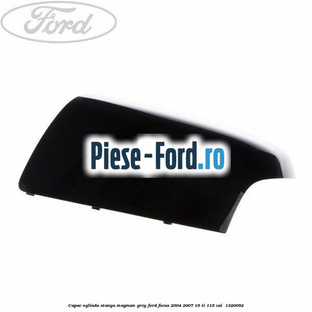 Capac oglinda stanga magnum grey Ford Focus 2004-2007 1.6 Ti 115 cai #266D0EF74C