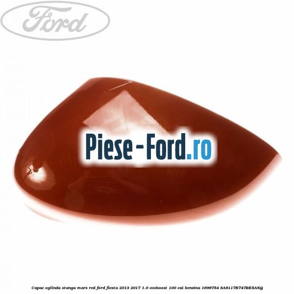 Capac oglinda stanga mars red Ford Fiesta 2013-2017 1.0 EcoBoost 100 cai benzina