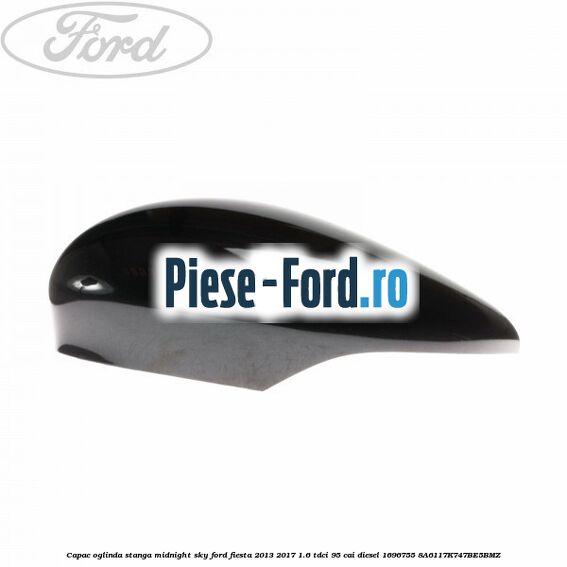 Capac oglinda stanga midnight sky Ford Fiesta 2013-2017 1.6 TDCi 95 cai diesel