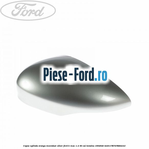 Capac oglinda stanga moondust silver Ford B-Max 1.4 90 cai benzina