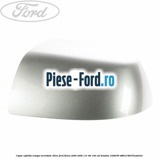 Capac oglinda stanga moondust silver Ford Fiesta 2005-2008 1.6 16V 100 cai benzina