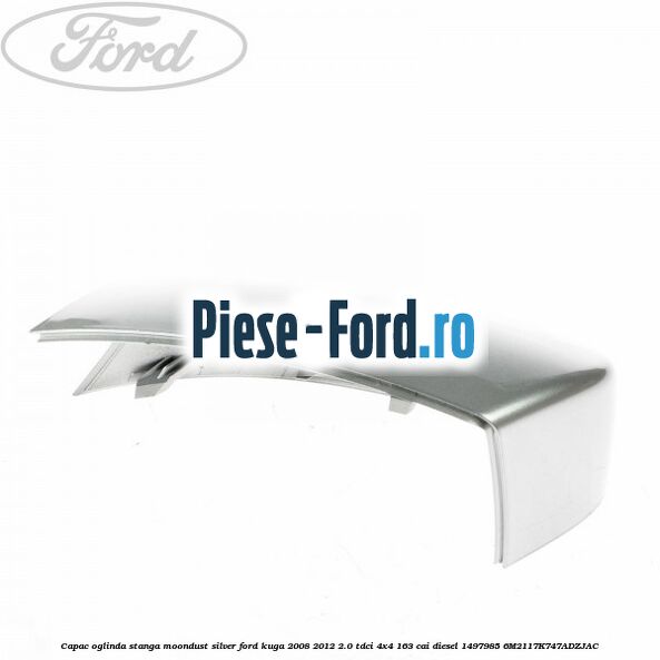 Capac oglinda stanga moondust silver Ford Kuga 2008-2012 2.0 TDCI 4x4 163 cai diesel #D4191207F6