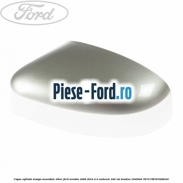 Capac oglinda stanga moondust silver Ford Mondeo 2008-2014 2.0 EcoBoost 240 cai benzina