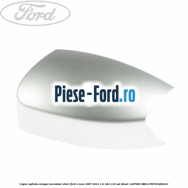 Capac oglinda stanga moondust silver Ford S-Max 2007-2014 1.6 TDCi 115 cai diesel