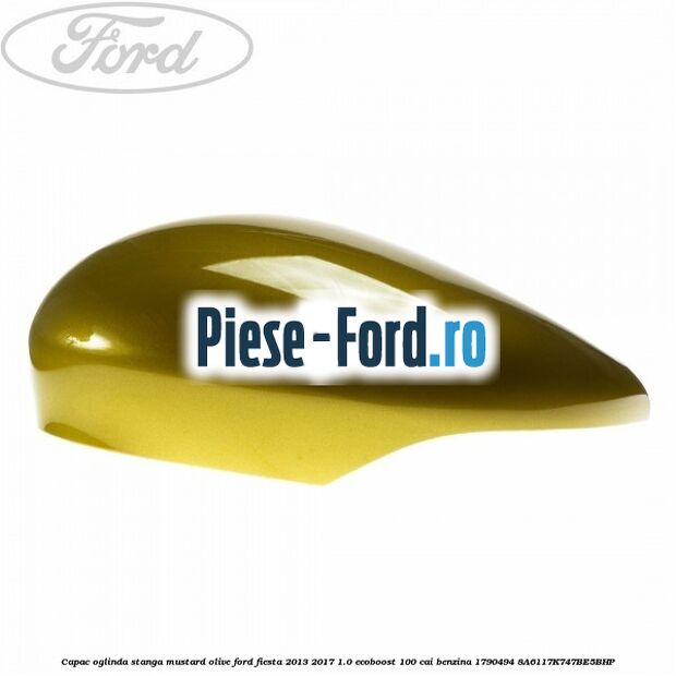 Capac oglinda stanga mustard olive Ford Fiesta 2013-2017 1.0 EcoBoost 100 cai benzina
