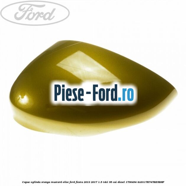 Capac oglinda stanga mustard olive Ford Fiesta 2013-2017 1.5 TDCi 95 cai diesel