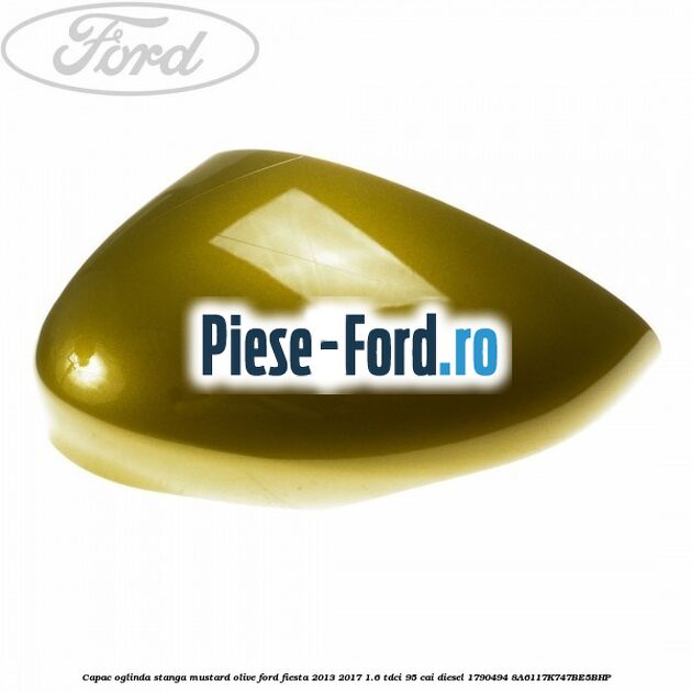 Capac oglinda stanga mustard olive Ford Fiesta 2013-2017 1.6 TDCi 95 cai diesel