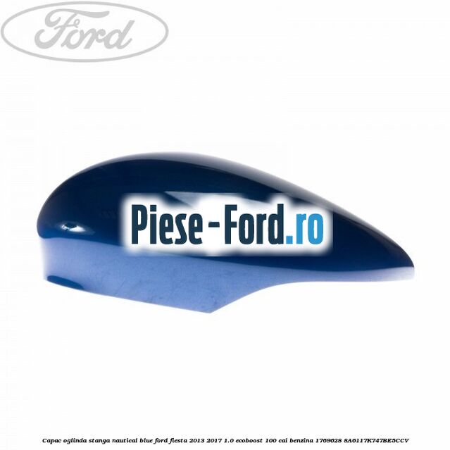 Capac oglinda stanga nautical blue Ford Fiesta 2013-2017 1.0 EcoBoost 100 cai benzina