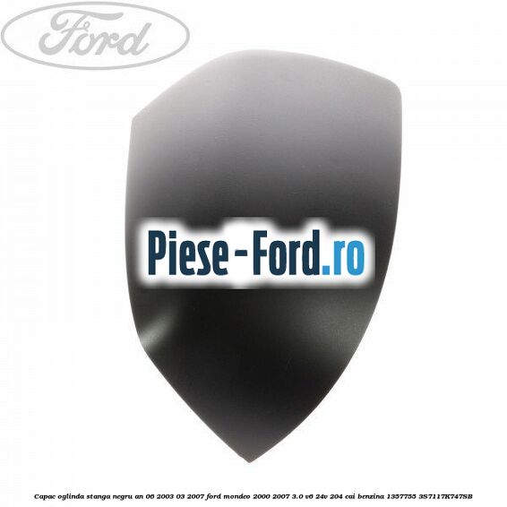 Capac oglinda stanga negru an 06/2003-03/2007 Ford Mondeo 2000-2007 3.0 V6 24V 204 cai benzina