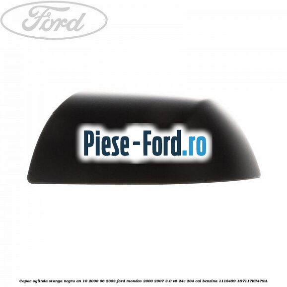 Capac oglinda stanga negru an 06/2003-03/2007 Ford Mondeo 2000-2007 3.0 V6 24V 204 cai benzina