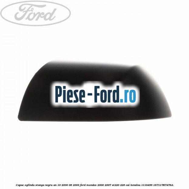 Capac oglinda stanga negru an 10/2000-06/2003 Ford Mondeo 2000-2007 ST220 226 cai benzina