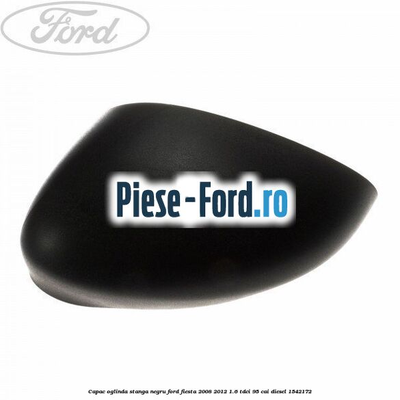 Capac oglinda stanga negru Ford Fiesta 2008-2012 1.6 TDCi 95 cai