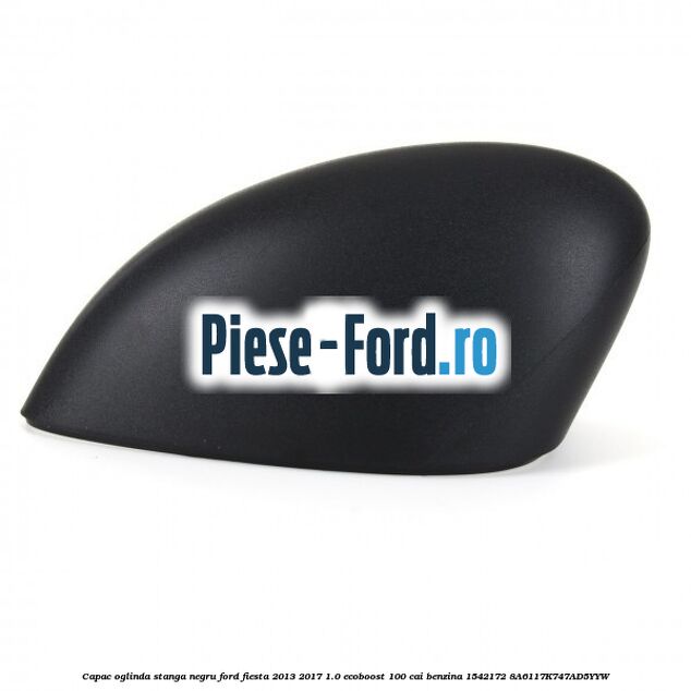Capac oglinda stanga negru Ford Fiesta 2013-2017 1.0 EcoBoost 100 cai benzina