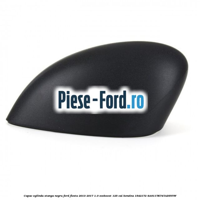 Capac oglinda stanga negru Ford Fiesta 2013-2017 1.0 EcoBoost 125 cai benzina