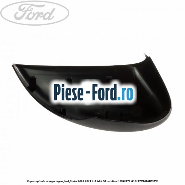Capac oglinda stanga negru Ford Fiesta 2013-2017 1.5 TDCi 95 cai diesel