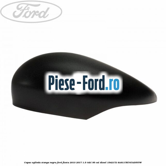 Capac oglinda stanga negru Ford Fiesta 2013-2017 1.5 TDCi 95 cai diesel