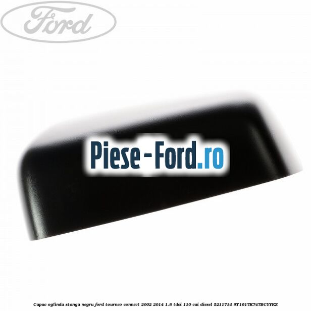 Capac oglinda stanga negru Ford Tourneo Connect 2002-2014 1.8 TDCi 110 cai diesel