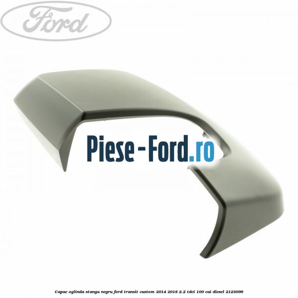 Capac oglinda stanga negru Ford Transit Custom 2014-2018 2.2 TDCi 100 cai diesel #DD4E71F2AD