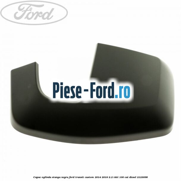 Capac oglinda stanga negru Ford Transit Custom 2014-2018 2.2 TDCi 100 cai diesel #DD4E71F2AD