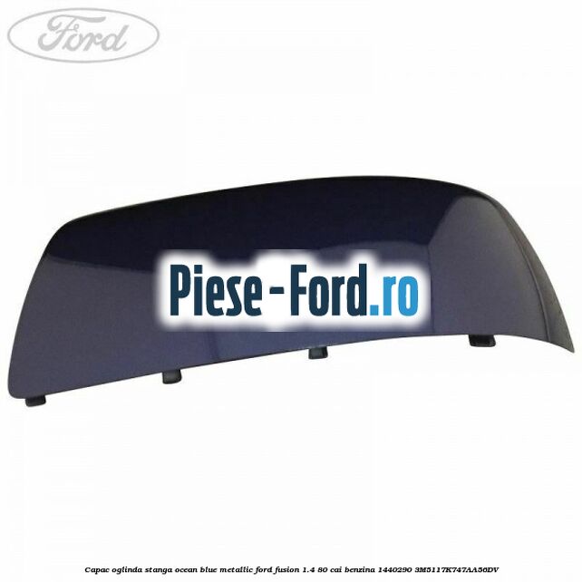 Capac oglinda stanga ocean blue metallic Ford Fusion 1.4 80 cai benzina