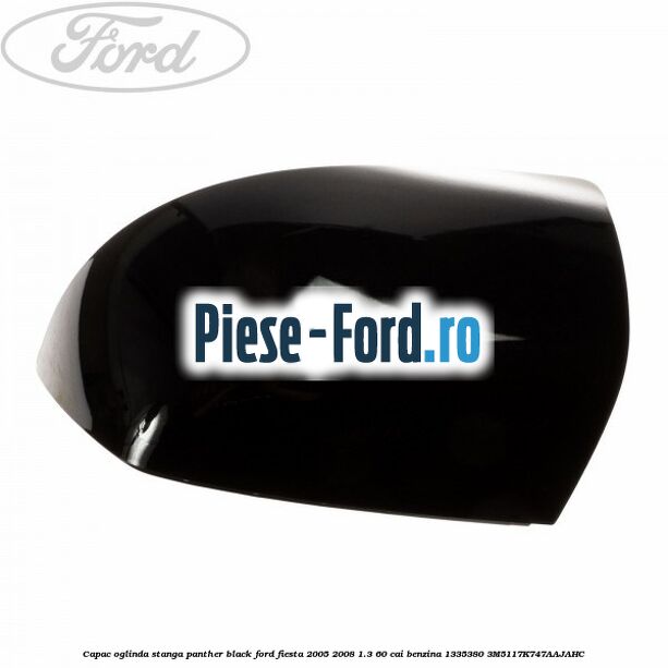 Capac oglinda stanga panther black Ford Fiesta 2005-2008 1.3 60 cai benzina