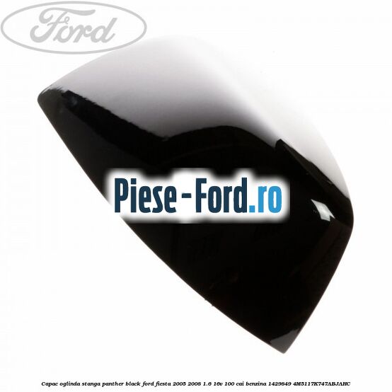 Capac oglinda stanga panther black Ford Fiesta 2005-2008 1.6 16V 100 cai benzina
