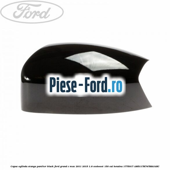 Capac oglinda stanga Panther Black Ford Grand C-Max 2011-2015 1.6 EcoBoost 150 cai benzina