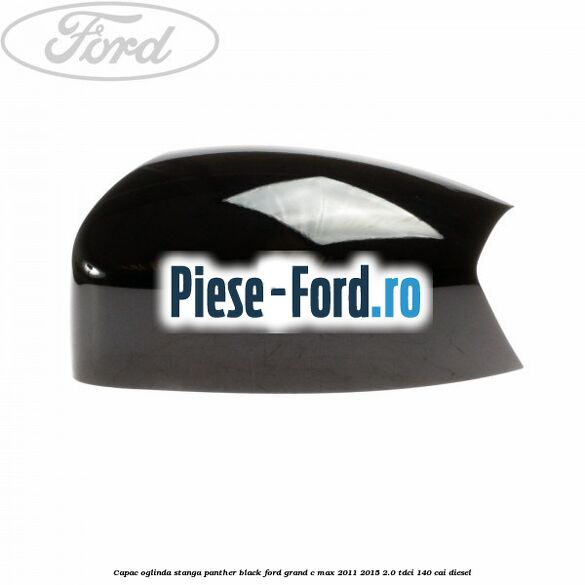 Capac oglinda stanga Panther Black Ford Grand C-Max 2011-2015 2.0 TDCi 140 cai diesel