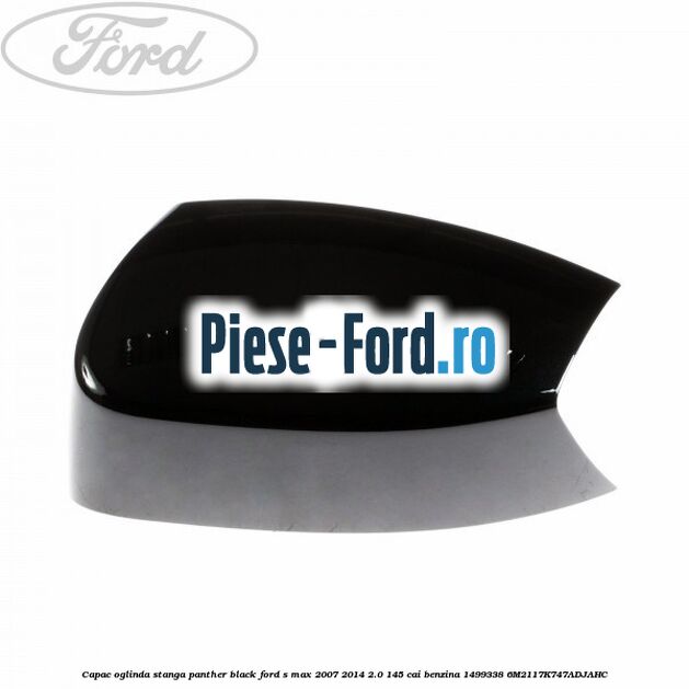 Capac oglinda stanga panther black Ford S-Max 2007-2014 2.0 145 cai benzina