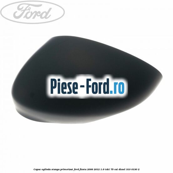 Capac oglinda stanga panther black Ford Fiesta 2008-2012 1.6 TDCi 75 cai diesel