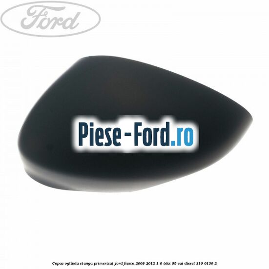 Capac oglinda stanga panther black Ford Fiesta 2008-2012 1.6 TDCi 95 cai diesel