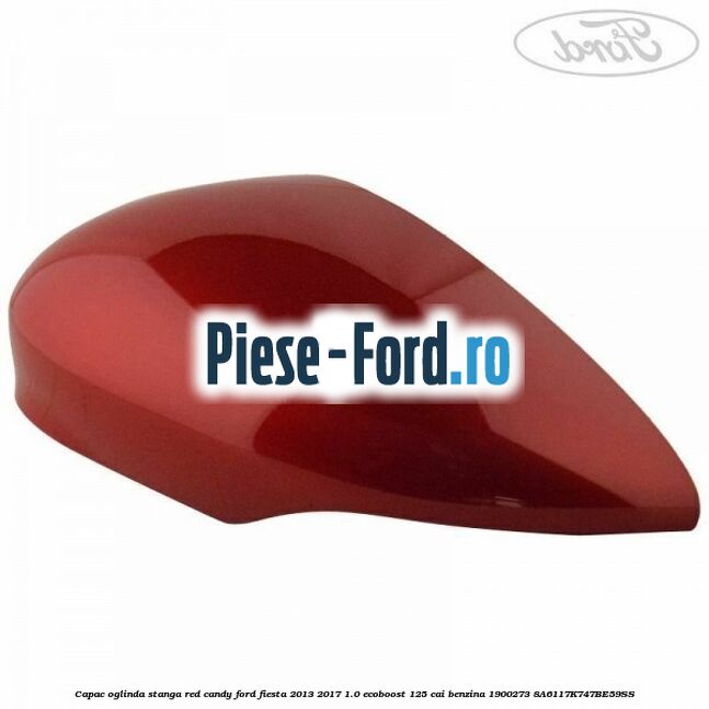 Capac oglinda stanga red candy Ford Fiesta 2013-2017 1.0 EcoBoost 125 cai benzina