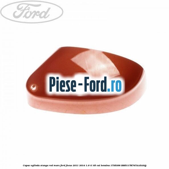 Capac oglinda stanga red mars Ford Focus 2011-2014 1.6 Ti 85 cai benzina