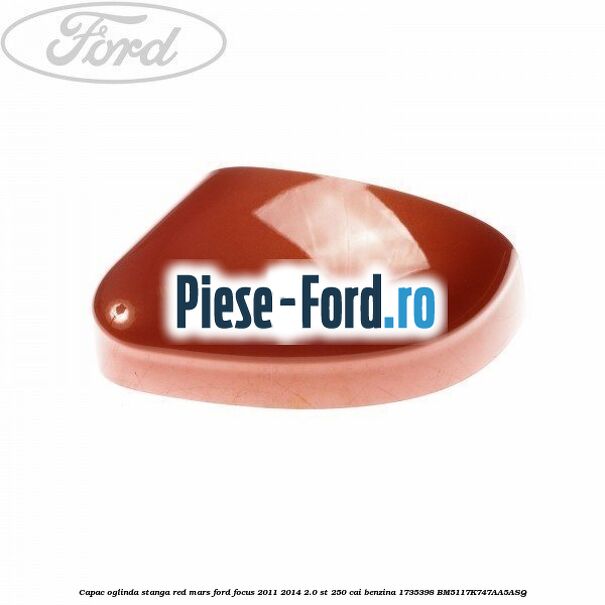 Capac oglinda stanga red mars Ford Focus 2011-2014 2.0 ST 250 cai benzina