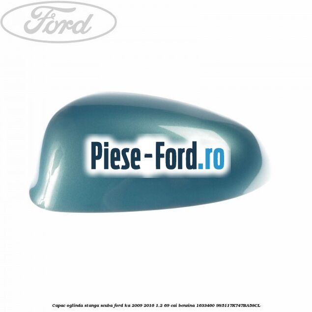 Capac oglinda stanga scuba Ford Ka 2009-2016 1.2 69 cai benzina