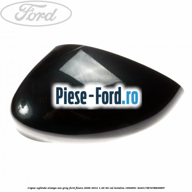 Capac oglinda stanga sea grey Ford Fiesta 2008-2012 1.25 82 cai benzina