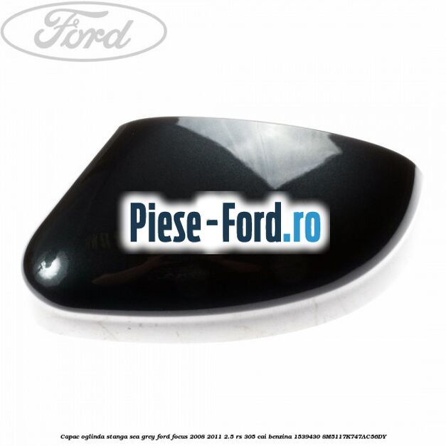 Capac oglinda stanga sea grey Ford Focus 2008-2011 2.5 RS 305 cai benzina