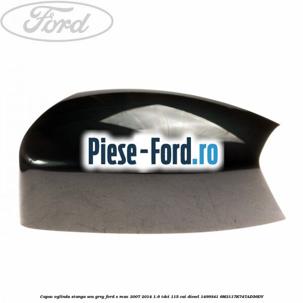 Capac oglinda stanga sea grey Ford S-Max 2007-2014 1.6 TDCi 115 cai diesel