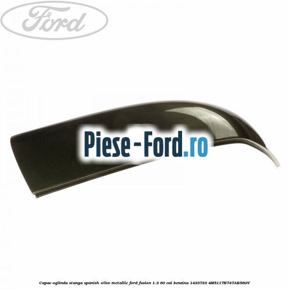 Capac oglinda stanga spanish olive metallic Ford Fusion 1.3 60 cai benzina