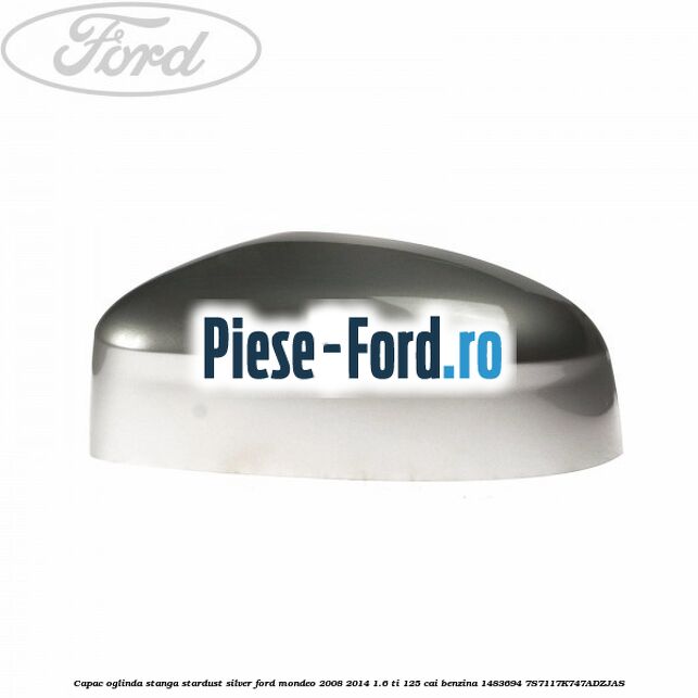 Capac oglinda stanga stardust silver Ford Mondeo 2008-2014 1.6 Ti 125 cai benzina