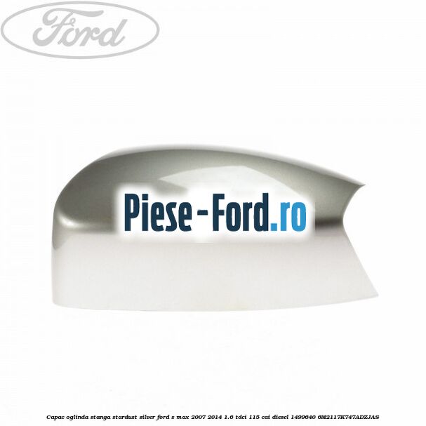 Capac oglinda stanga stardust silver Ford S-Max 2007-2014 1.6 TDCi 115 cai diesel