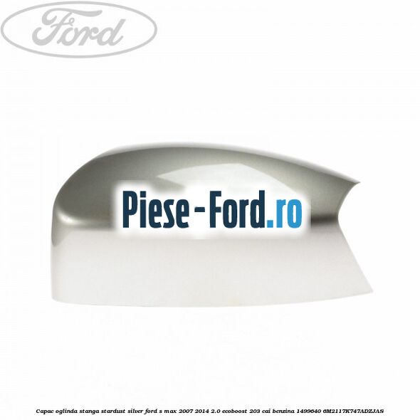 Capac oglinda stanga stardust silver Ford S-Max 2007-2014 2.0 EcoBoost 203 cai benzina