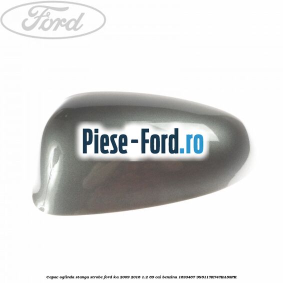Capac oglinda stanga strobe Ford Ka 2009-2016 1.2 69 cai benzina