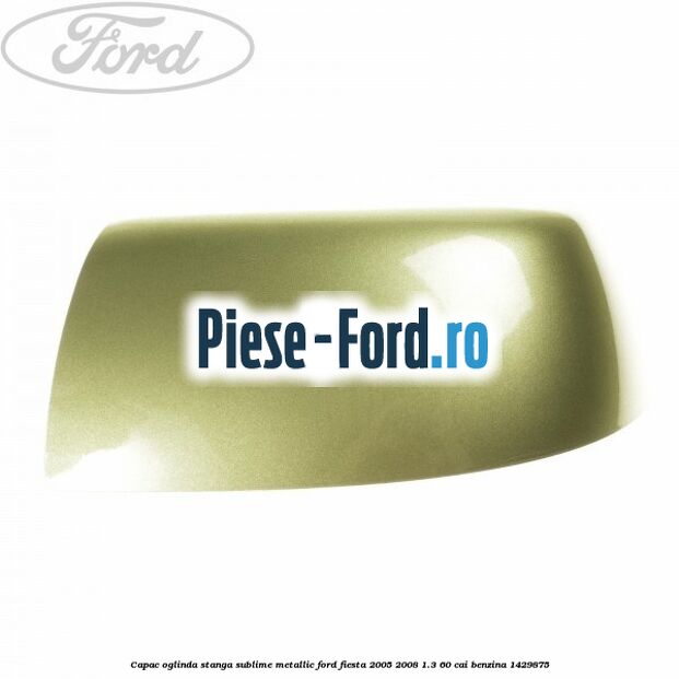 Capac oglinda stanga sublime metallic Ford Fiesta 2005-2008 1.3 60 cai benzina
