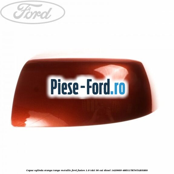 Capac oglinda stanga tango metallic Ford Fusion 1.6 TDCi 90 cai diesel
